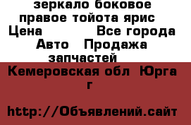 зеркало боковое правое тойота ярис › Цена ­ 5 000 - Все города Авто » Продажа запчастей   . Кемеровская обл.,Юрга г.